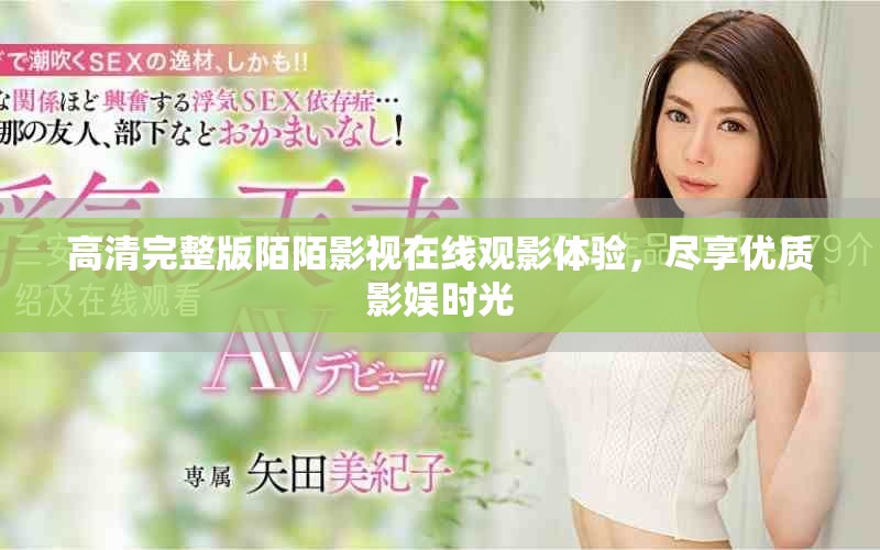 高清完整版陌陌影视在线观影体验，尽享优质影娱时光