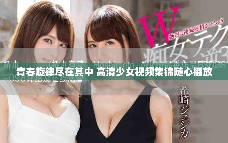 青春旋律尽在其中 高清少女视频集锦随心播放