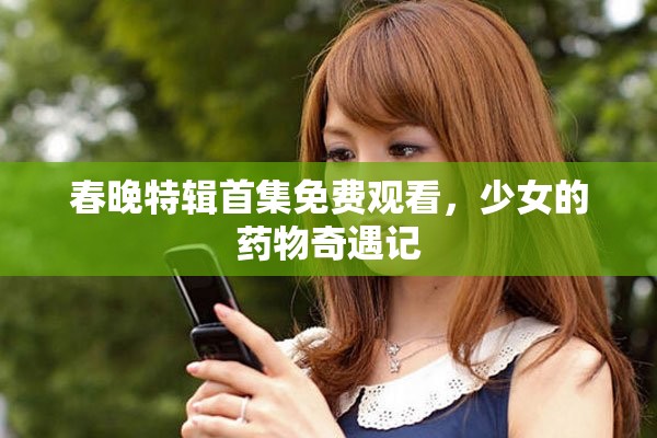 春晚特辑首集免费观看，少女的药物奇遇记
