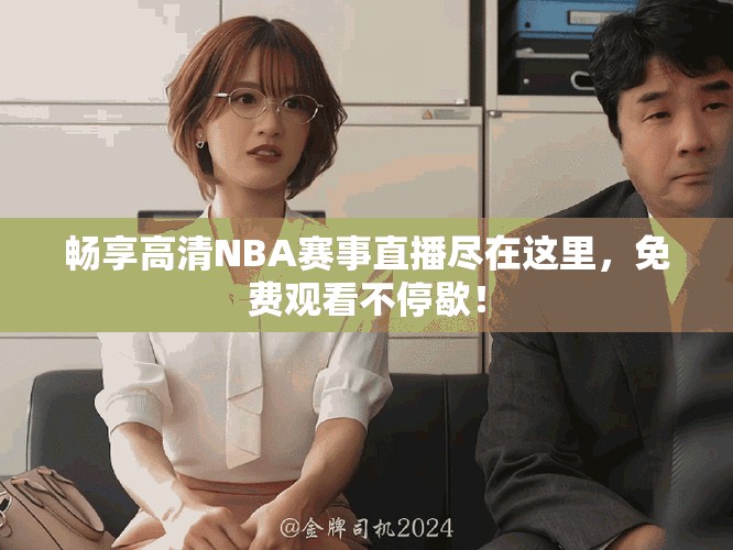 畅享高清NBA赛事直播尽在这里，免费观看不停歇！