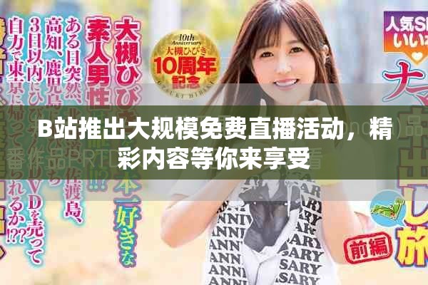 B站推出大规模免费直播活动，精彩内容等你来享受