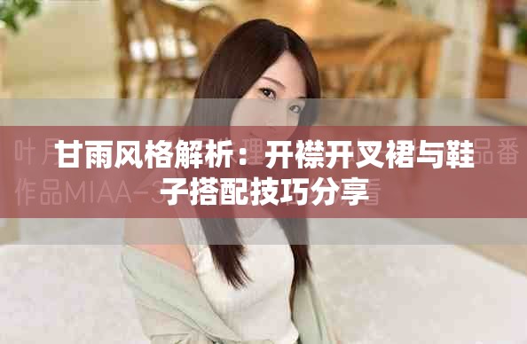 甘雨风格解析：开襟开叉裙与鞋子搭配技巧分享