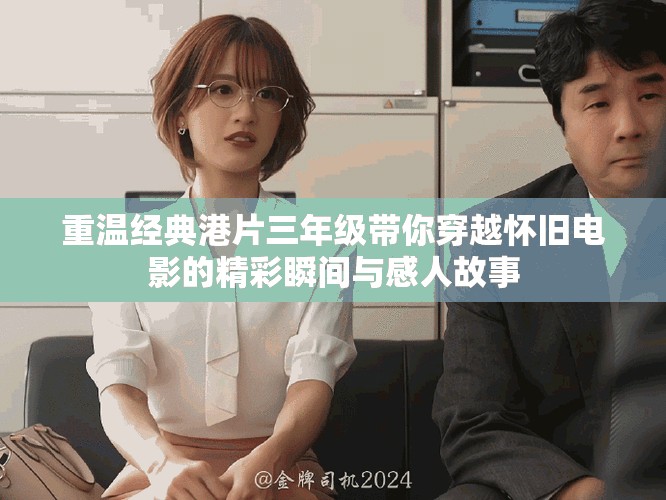 重温经典港片三年级带你穿越怀旧电影的精彩瞬间与感人故事