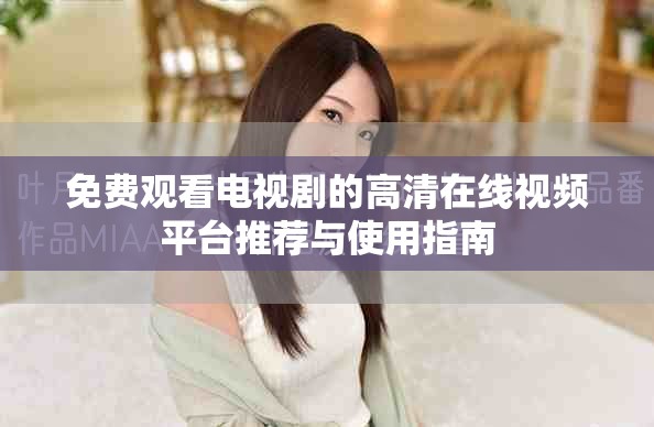免费观看电视剧的高清在线视频平台推荐与使用指南