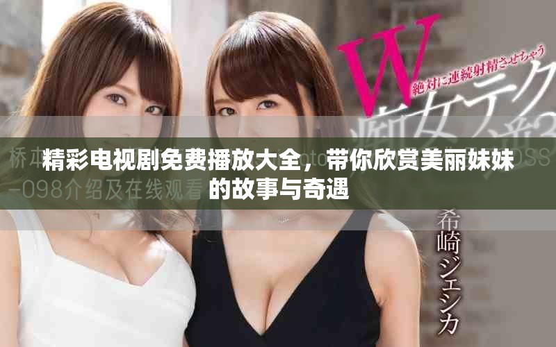 精彩电视剧免费播放大全，带你欣赏美丽妹妹的故事与奇遇