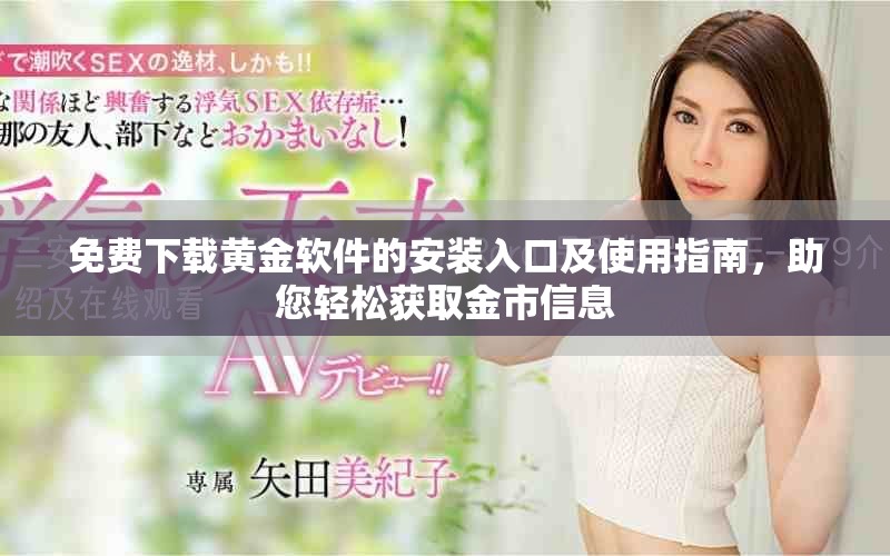 免费下载黄金软件的安装入口及使用指南，助您轻松获取金市信息
