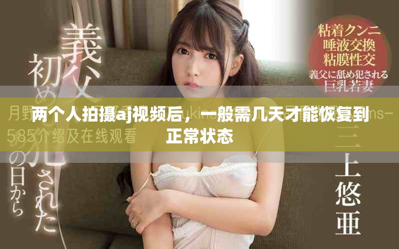两个人拍摄aj视频后，一般需几天才能恢复到正常状态