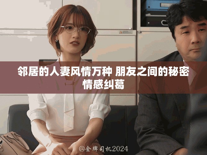 邻居的人妻风情万种 朋友之间的秘密情感纠葛