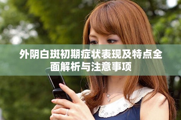 外阴白斑初期症状表现及特点全面解析与注意事项
