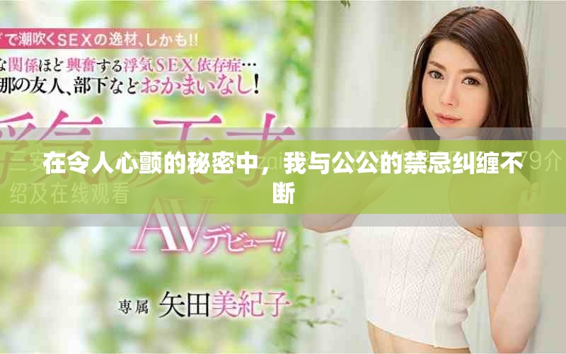 在令人心颤的秘密中，我与公公的禁忌纠缠不断