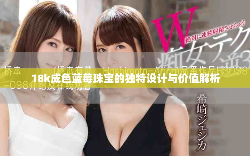 18k成色蓝莓珠宝的独特设计与价值解析