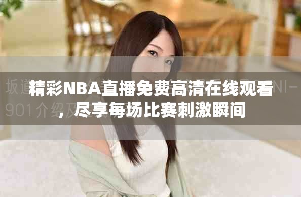 精彩NBA直播免费高清在线观看，尽享每场比赛刺激瞬间