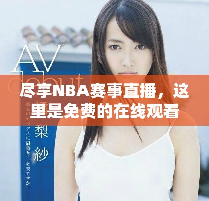 尽享NBA赛事直播，这里是免费的在线观看平台