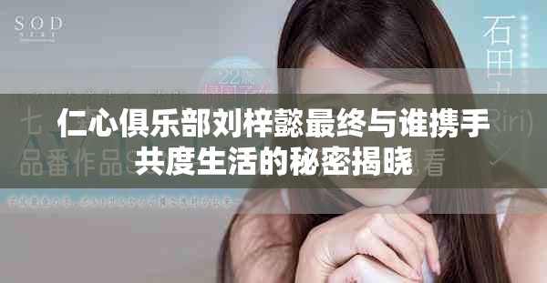 仁心俱乐部刘梓懿最终与谁携手共度生活的秘密揭晓
