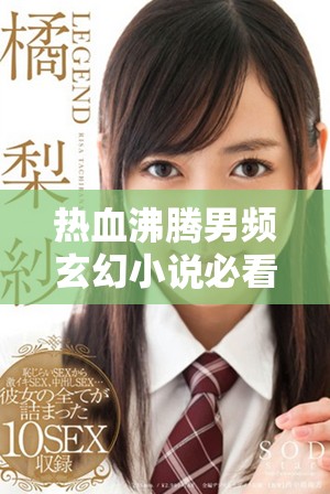 热血沸腾男频玄幻小说必看推荐，带你畅游异界冒险之旅