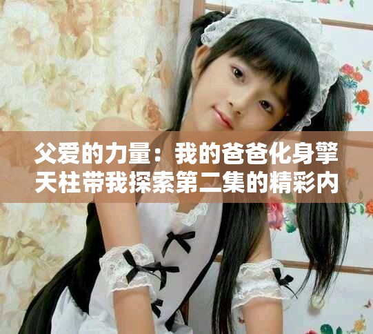 父爱的力量：我的爸爸化身擎天柱带我探索第二集的精彩内容