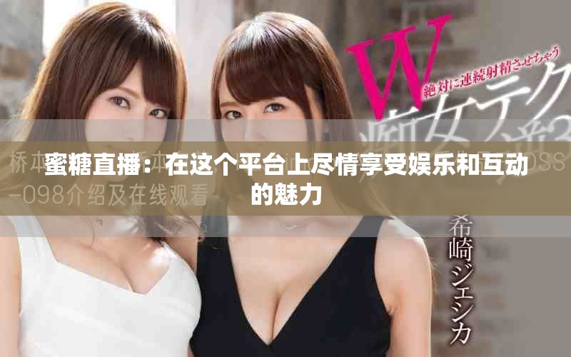蜜糖直播：在这个平台上尽情享受娱乐和互动的魅力