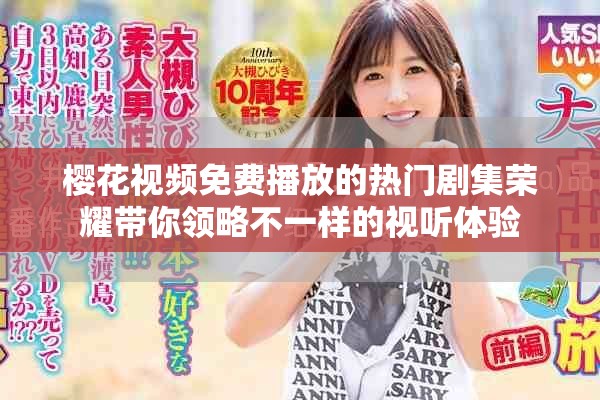 樱花视频免费播放的热门剧集荣耀带你领略不一样的视听体验