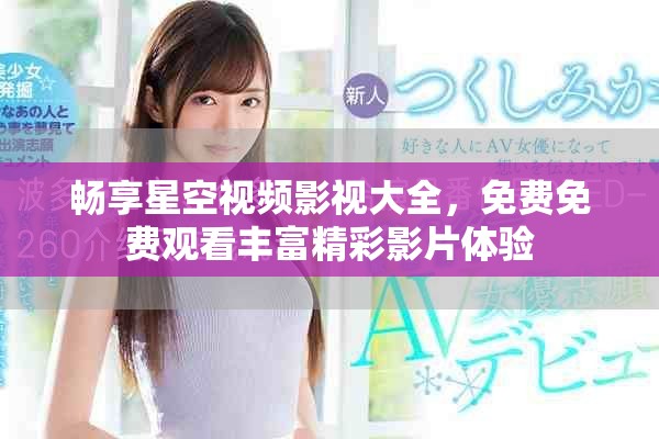 畅享星空视频影视大全，免费免费观看丰富精彩影片体验