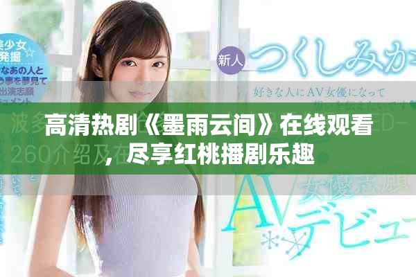 高清热剧《墨雨云间》在线观看，尽享红桃播剧乐趣