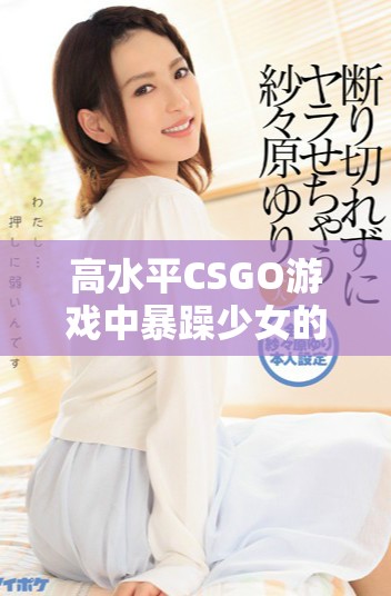 高水平CSGO游戏中暴躁少女的精彩瞬间免费观看