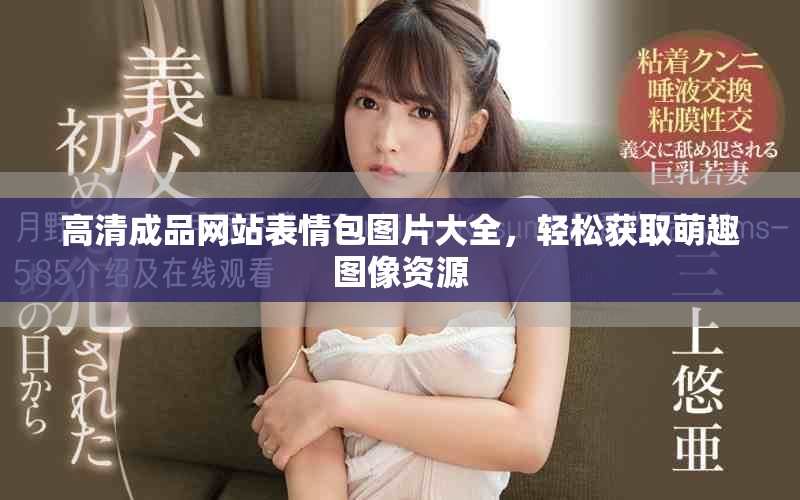 高清成品网站表情包图片大全，轻松获取萌趣图像资源