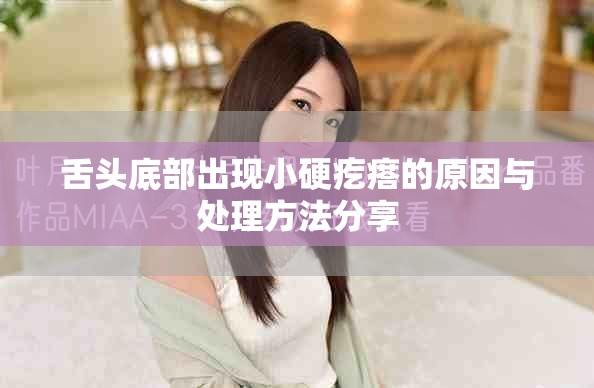 舌头底部出现小硬疙瘩的原因与处理方法分享