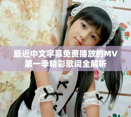 最近中文字幕免费播放的MV第一季精彩歌词全解析