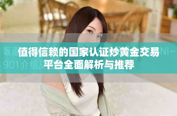值得信赖的国家认证炒黄金交易平台全面解析与推荐