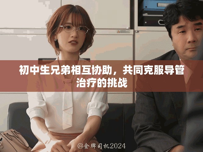 初中生兄弟相互协助，共同克服导管治疗的挑战
