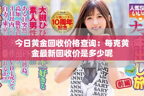 今日黄金回收价格查询：每克黄金最新回收价是多少呢