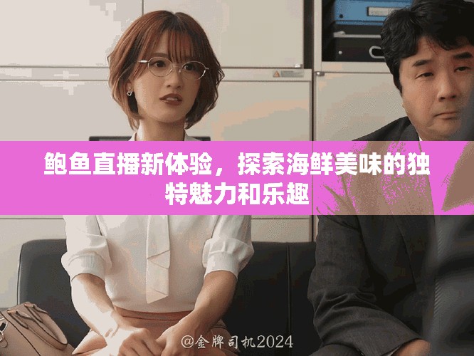 鲍鱼直播新体验，探索海鲜美味的独特魅力和乐趣