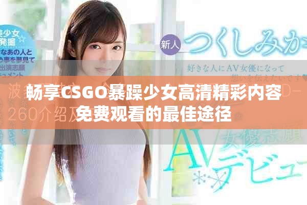 畅享CSGO暴躁少女高清精彩内容免费观看的最佳途径