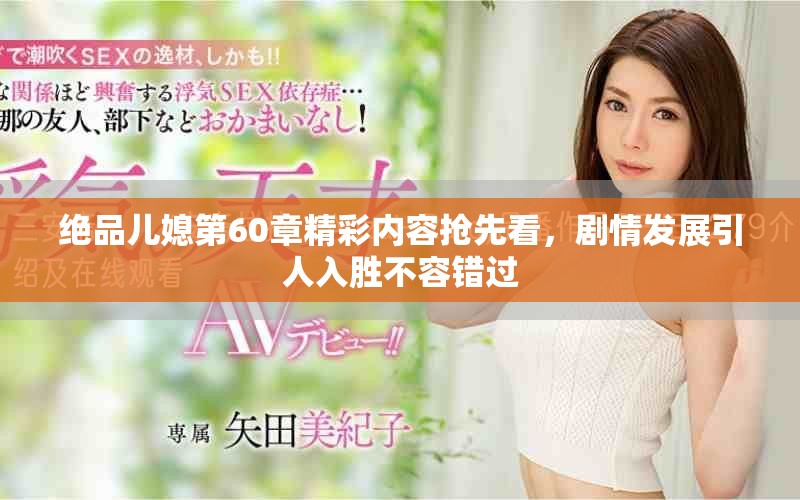 绝品儿媳第60章精彩内容抢先看，剧情发展引人入胜不容错过