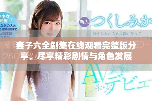 妻子六全剧集在线观看完整版分享，尽享精彩剧情与角色发展