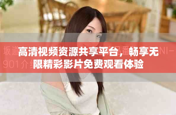 高清视频资源共享平台，畅享无限精彩影片免费观看体验