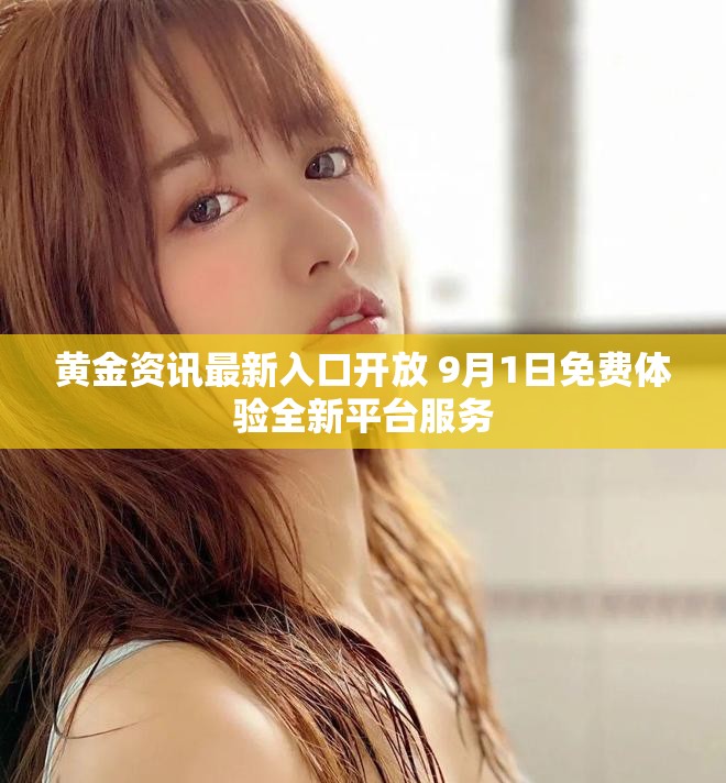黄金资讯最新入口开放 9月1日免费体验全新平台服务