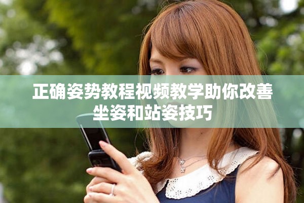正确姿势教程视频教学助你改善坐姿和站姿技巧