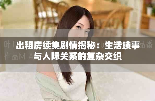 出租房续集剧情揭秘：生活琐事与人际关系的复杂交织