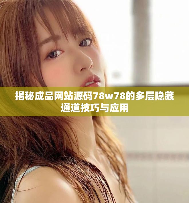 揭秘成品网站源码78w78的多层隐藏通道技巧与应用