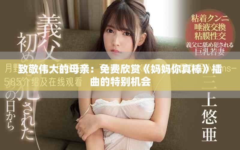 致敬伟大的母亲：免费欣赏《妈妈你真棒》插曲的特别机会