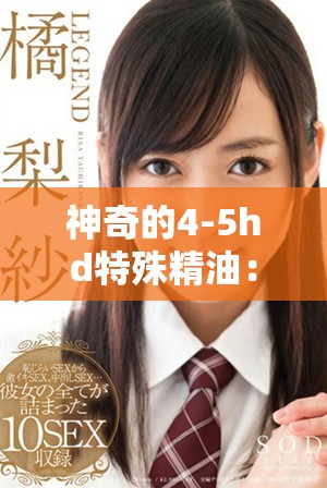 神奇的4-5hd特殊精油：探索其独特效果与多重应用价值