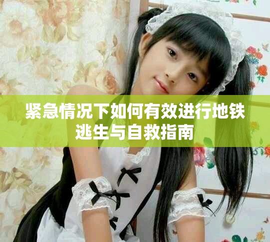 紧急情况下如何有效进行地铁逃生与自救指南