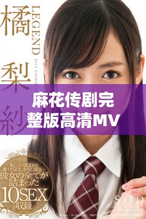 麻花传剧完整版高清MV免费观看链接分享与观看指南