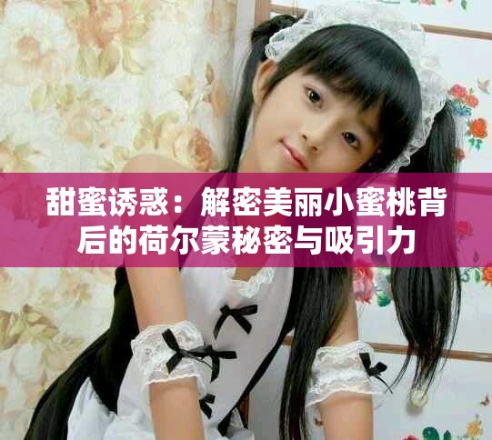甜蜜诱惑：解密美丽小蜜桃背后的荷尔蒙秘密与吸引力