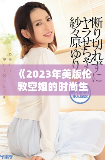 《2023年美版伦敦空姐的时尚生活与职业挑战》