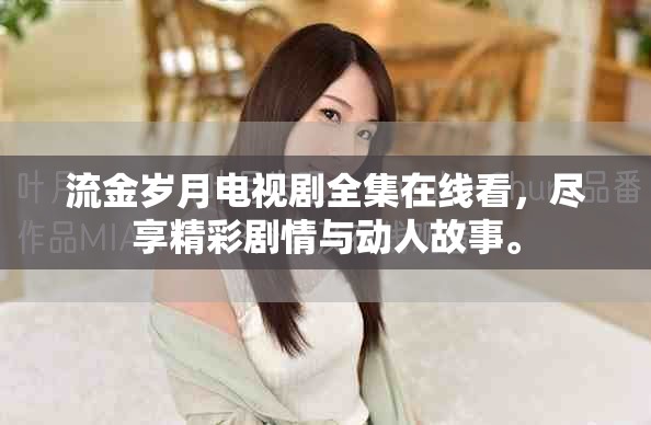 流金岁月电视剧全集在线看，尽享精彩剧情与动人故事。