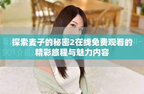 探索麦子的秘密2在线免费观看的精彩旅程与魅力内容