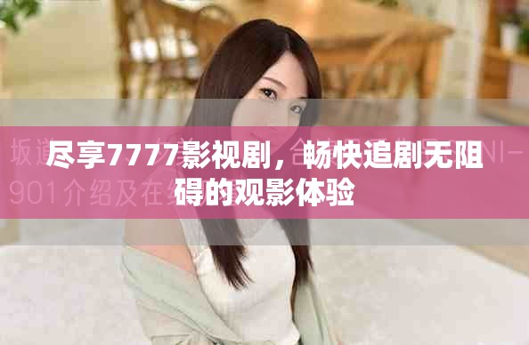 尽享7777影视剧，畅快追剧无阻碍的观影体验