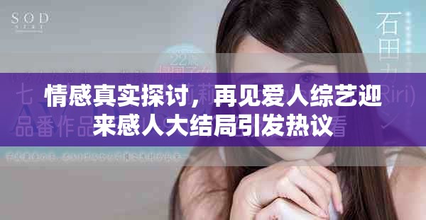 情感真实探讨，再见爱人综艺迎来感人大结局引发热议